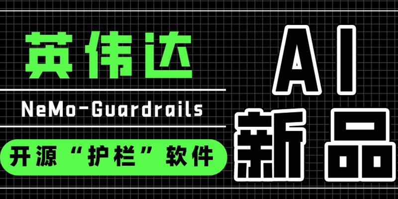 【2023年4月26日AI新品】为生成式AI安全性保驾护航，英伟达开源“护栏”软件NeMo-Guardrails