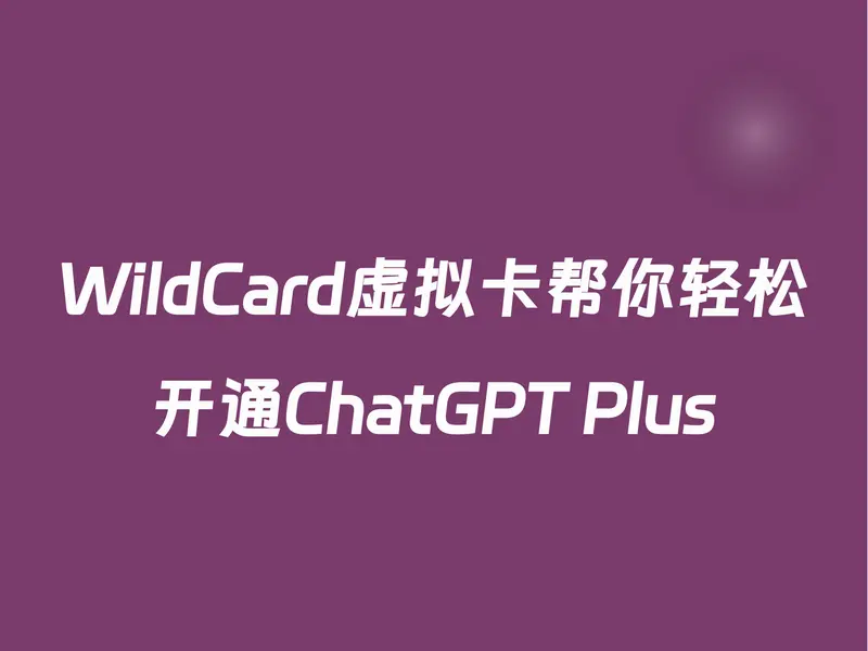 WildCard虚拟卡帮你轻松开通ChatGPT Plus，费率低、充值方便！